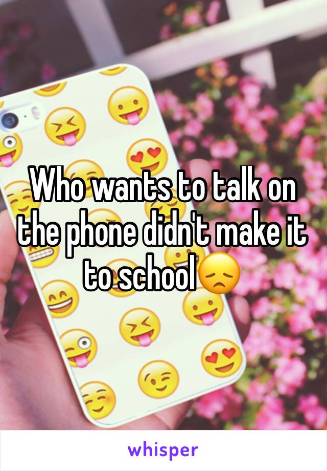 Who wants to talk on the phone didn't make it to school😞