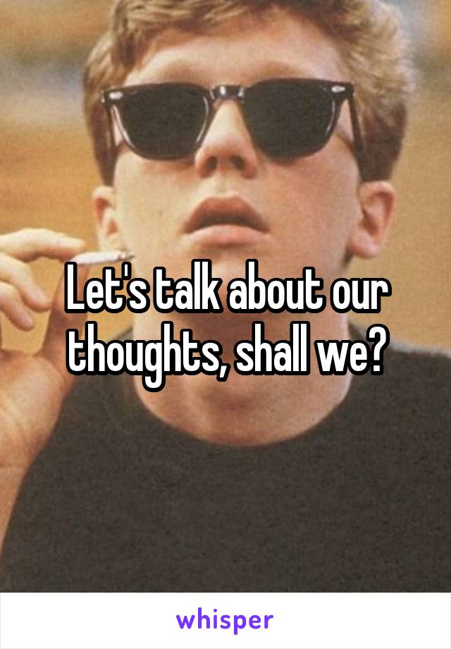 Let's talk about our thoughts, shall we?