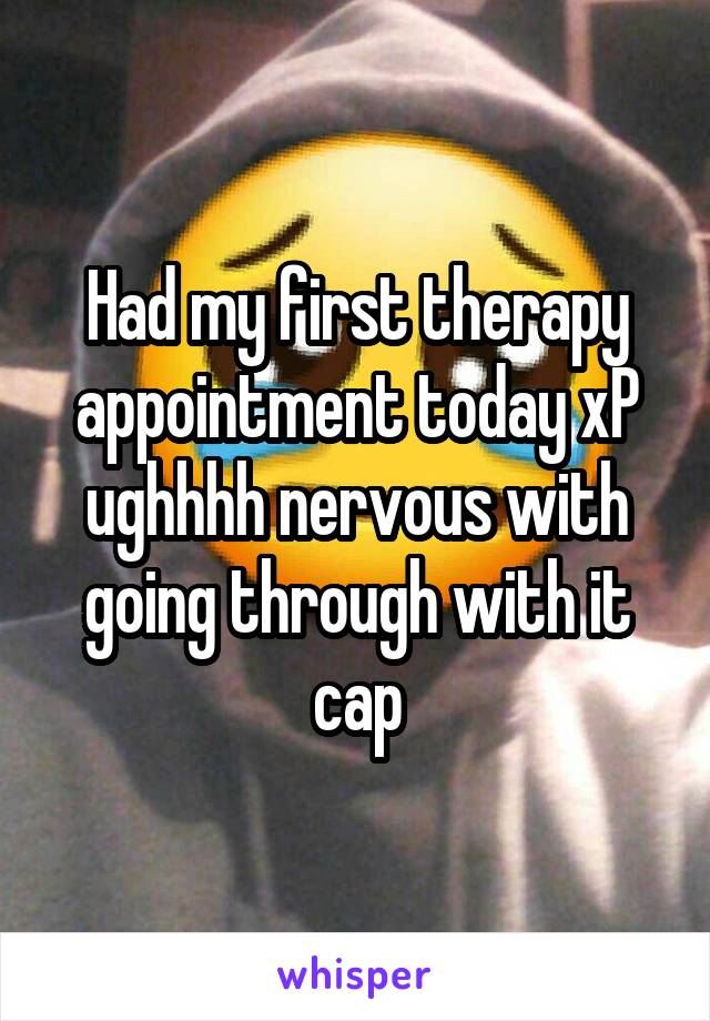 Had my first therapy appointment today xP ughhhh nervous with going through with it cap