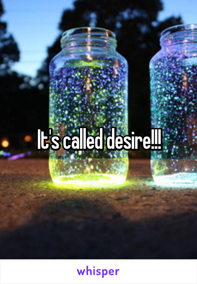 It's called desire!!!