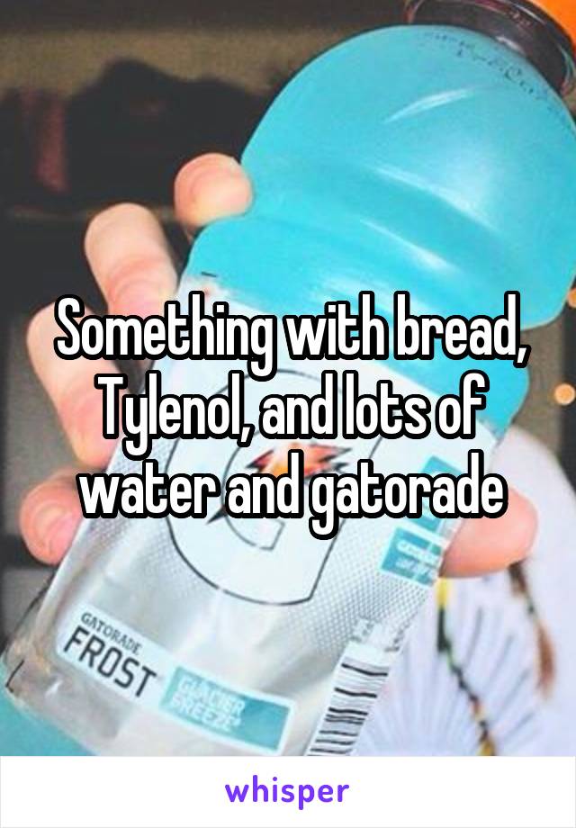 Something with bread, Tylenol, and lots of water and gatorade