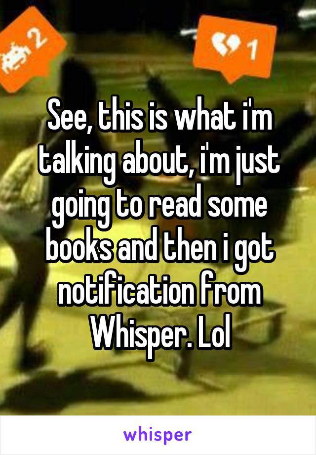 See, this is what i'm talking about, i'm just going to read some books and then i got notification from Whisper. Lol