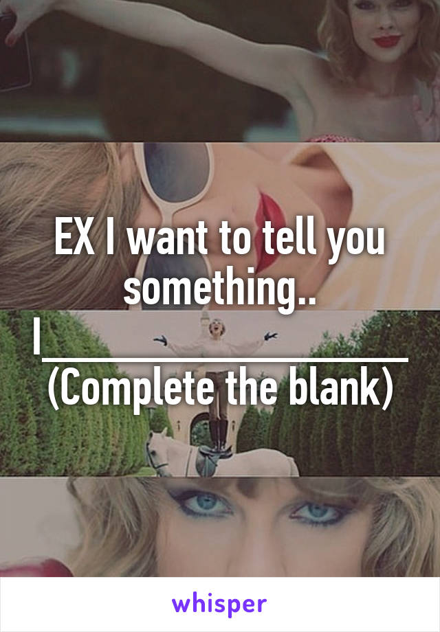 EX I want to tell you something..
I______________
(Complete the blank)