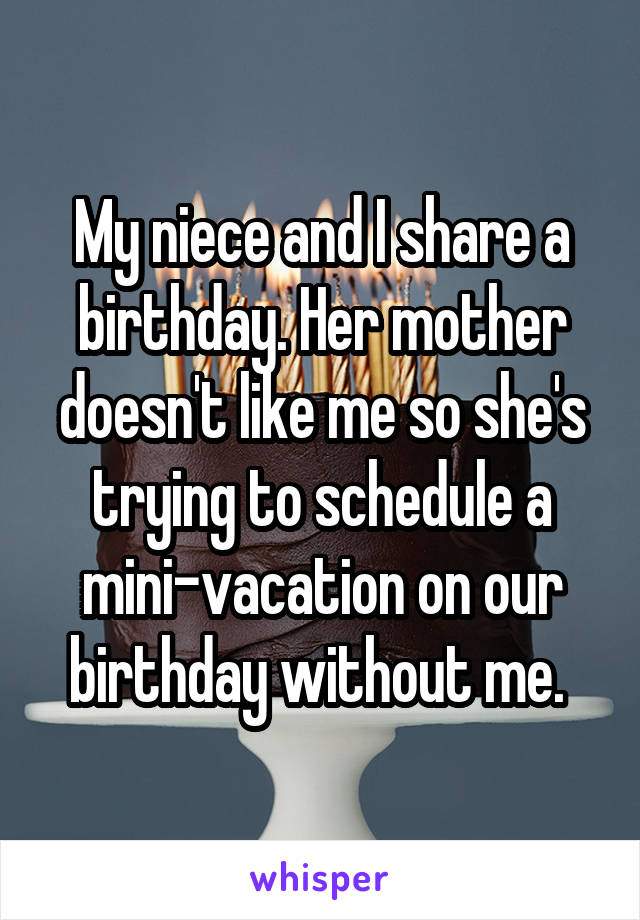 My niece and I share a birthday. Her mother doesn't like me so she's trying to schedule a mini-vacation on our birthday without me. 
