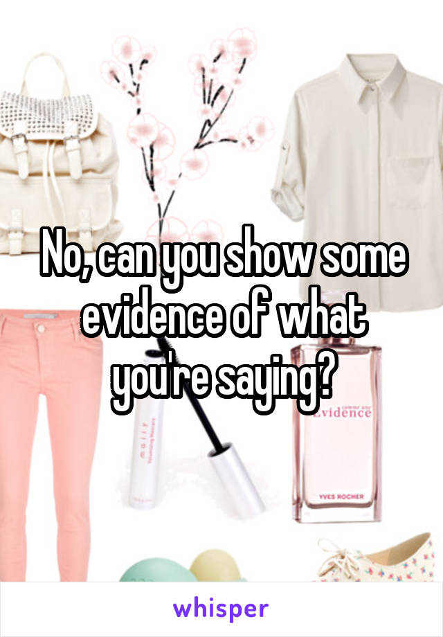 No, can you show some evidence of what you're saying?
