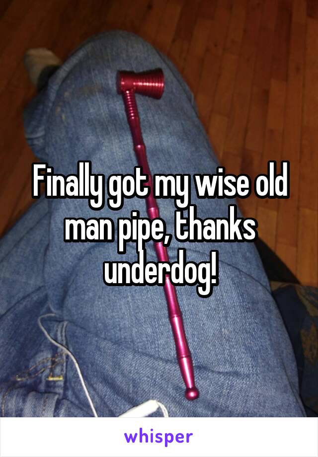 Finally got my wise old man pipe, thanks underdog!