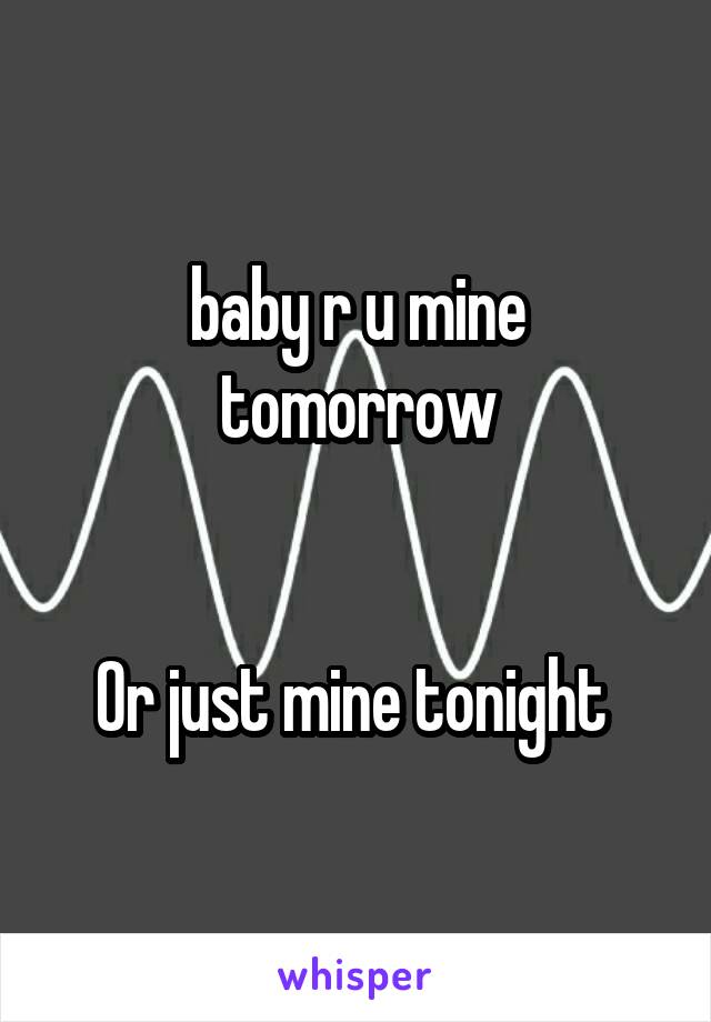 baby r u mine tomorrow


Or just mine tonight 
