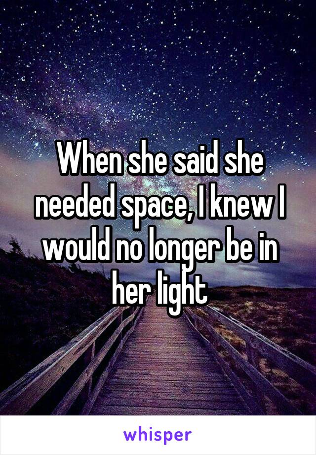 When she said she needed space, I knew I would no longer be in her light