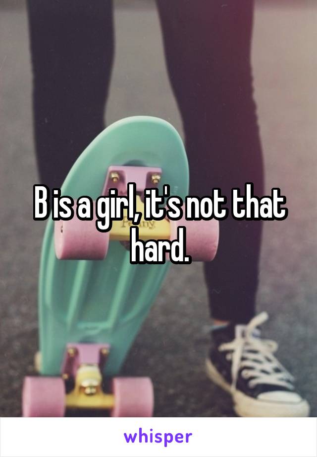 B is a girl, it's not that hard.