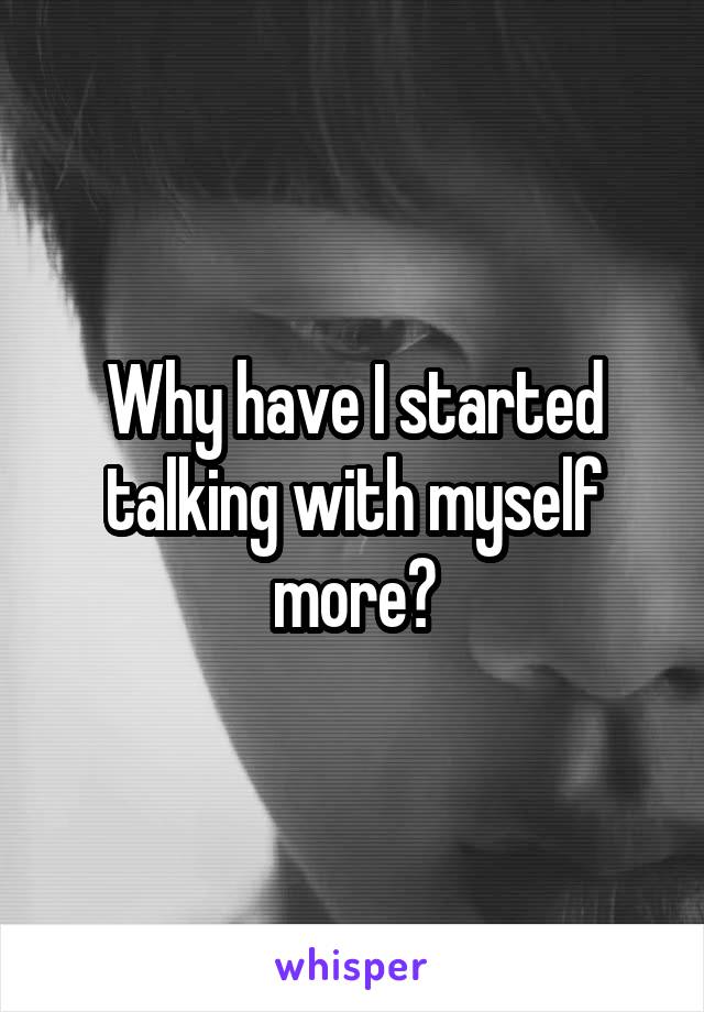 Why have I started talking with myself more?
