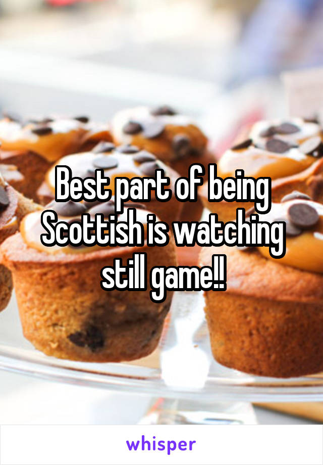Best part of being Scottish is watching still game!!
