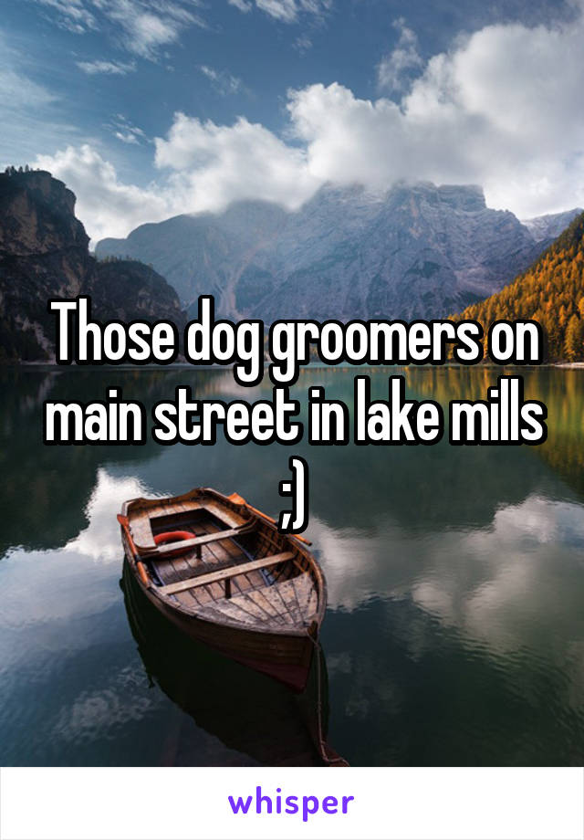 Those dog groomers on main street in lake mills ;)