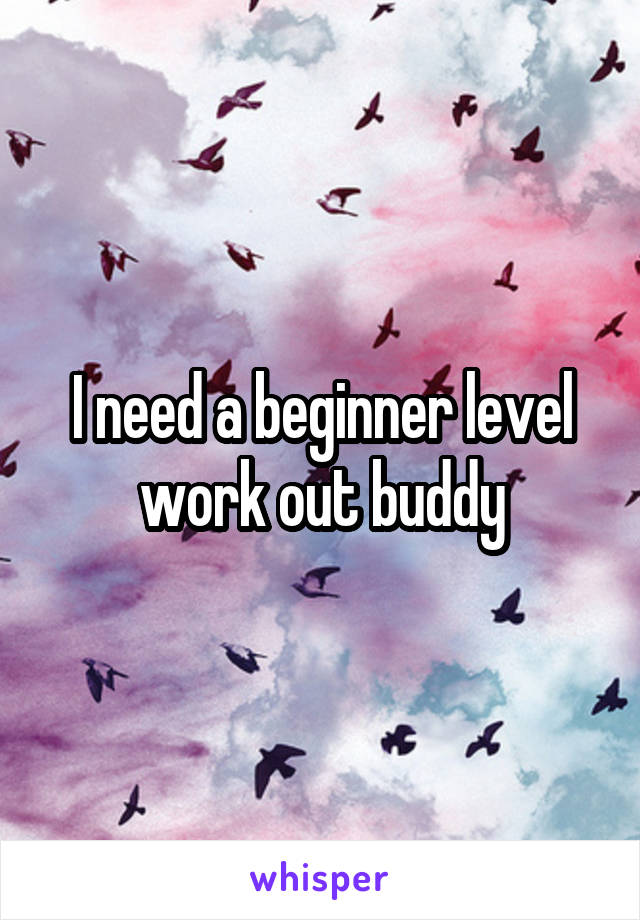 I need a beginner level work out buddy