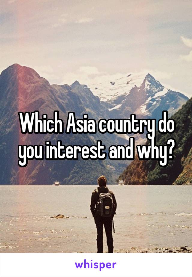 Which Asia country do you interest and why?