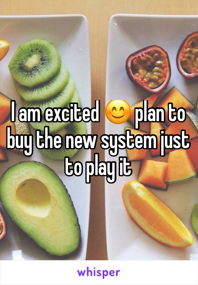 I am excited 😊 plan to buy the new system just to play it