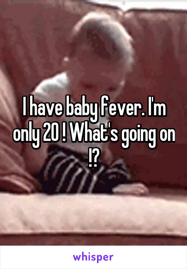 I have baby fever. I'm only 20 ! What's going on !?