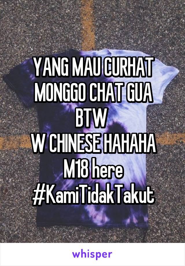 YANG MAU CURHAT MONGGO CHAT GUA
BTW 
W CHINESE HAHAHA
M18 here
#KamiTidakTakut