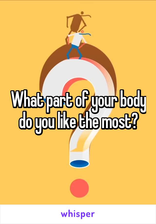 What part of your body do you like the most?