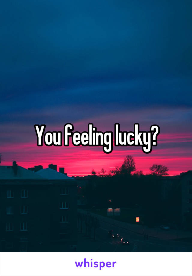 You feeling lucky?