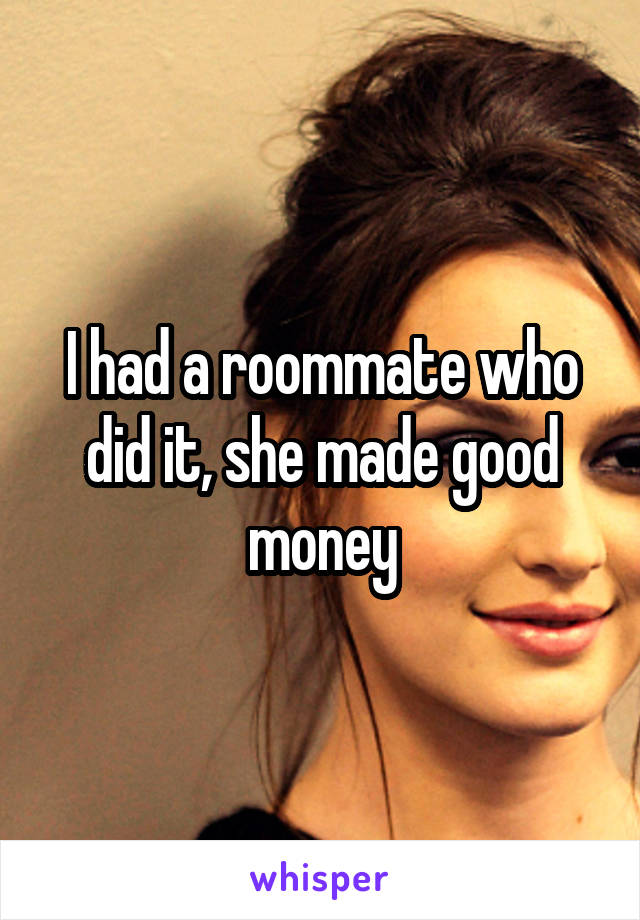 I had a roommate who did it, she made good money
