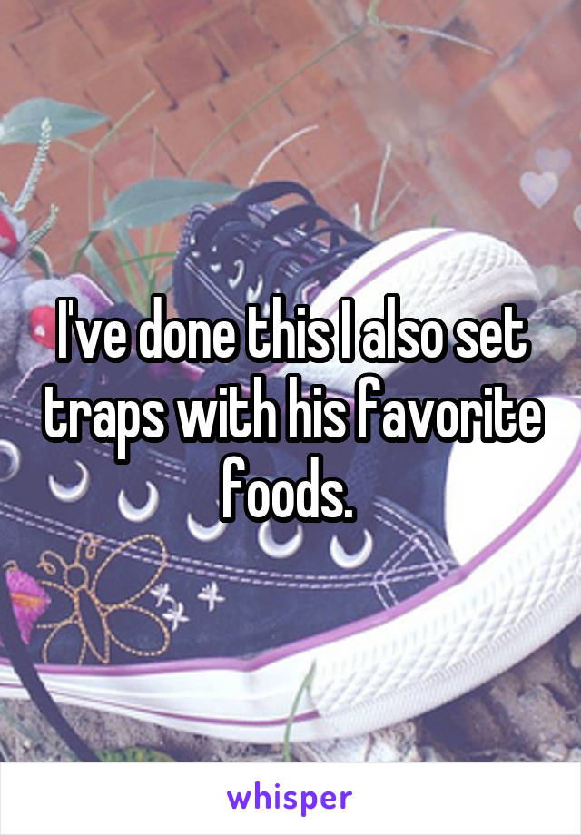 I've done this I also set traps with his favorite foods. 