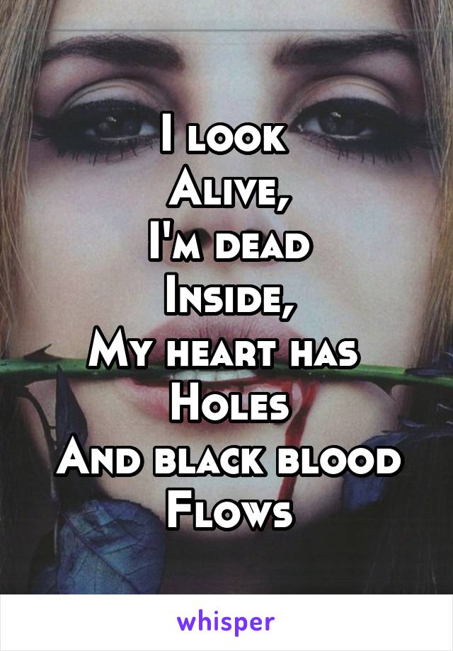 I look 
Alive,
I'm dead
Inside,
My heart has 
Holes
And black blood
Flows