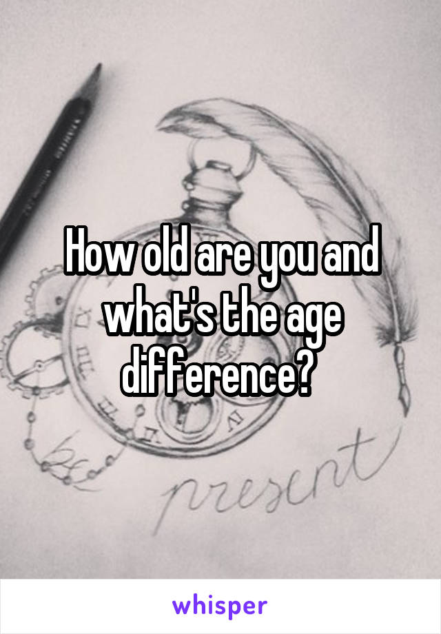 How old are you and what's the age difference? 