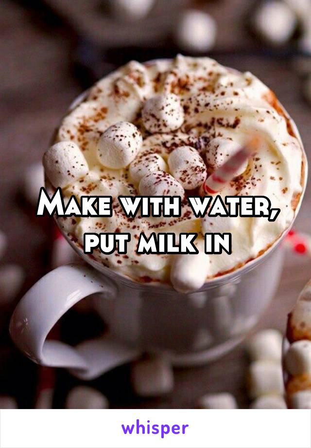 Make with water, put milk in