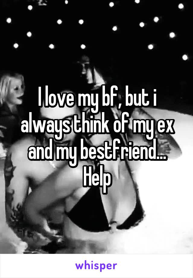 I love my bf, but i always think of my ex and my bestfriend... Help