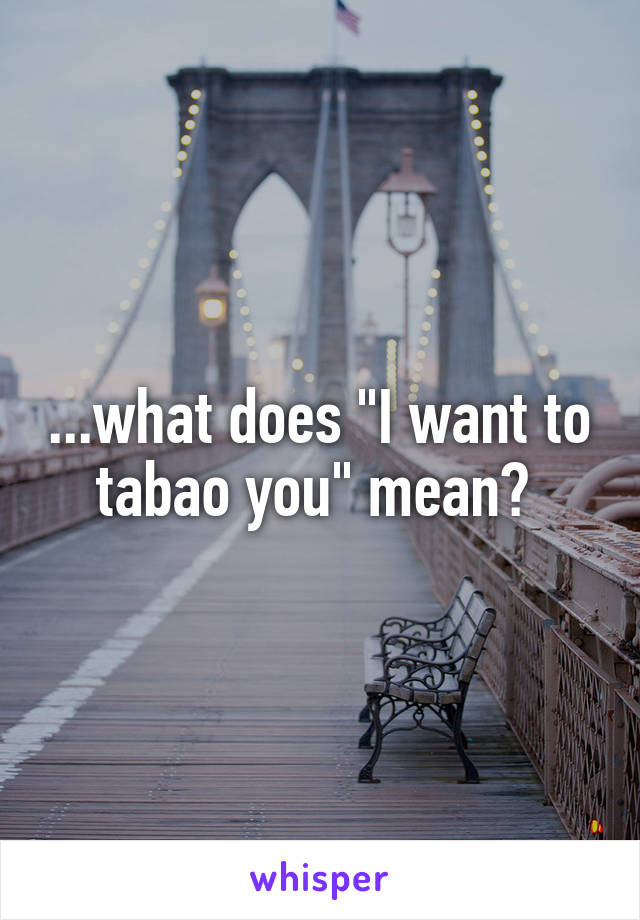 ...what does "I want to tabao you" mean? 
