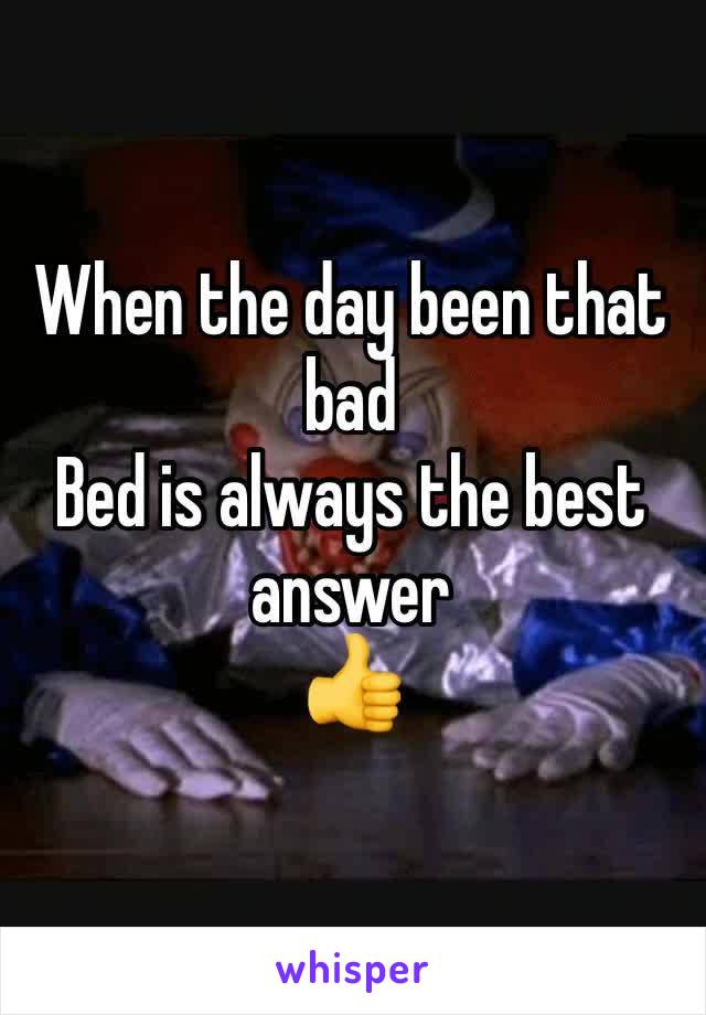 When the day been that bad 
Bed is always the best answer 
👍
