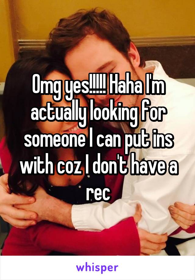 Omg yes!!!!! Haha I'm actually looking for someone I can put ins with coz I don't have a rec