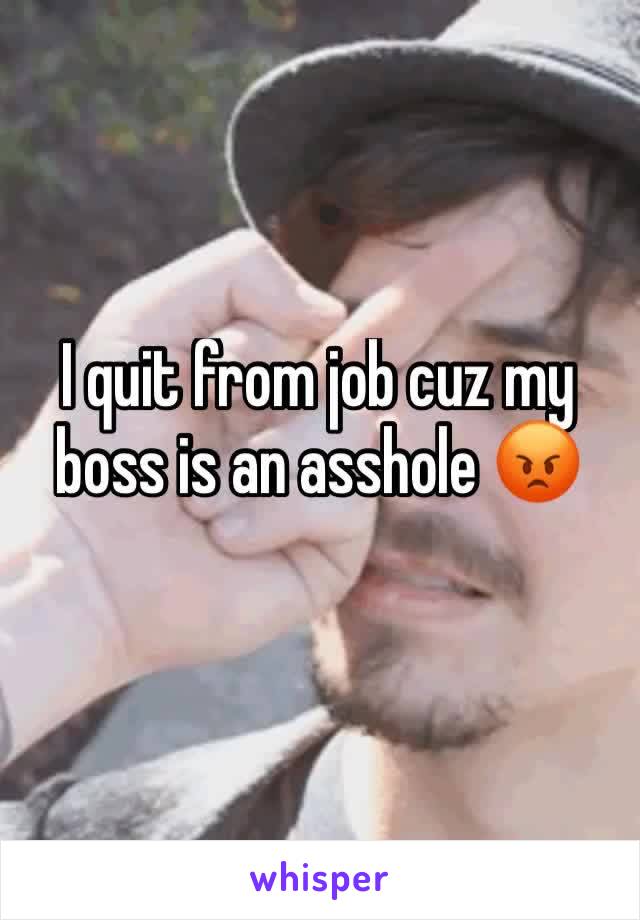 I quit from job cuz my boss is an asshole 😡