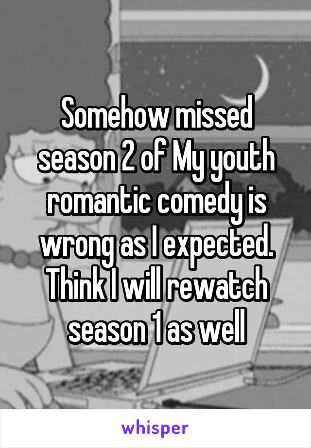 Somehow missed season 2 of My youth romantic comedy is wrong as I expected. Think I will rewatch season 1 as well