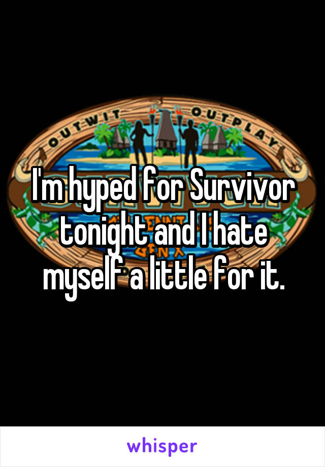 I'm hyped for Survivor tonight and I hate myself a little for it.