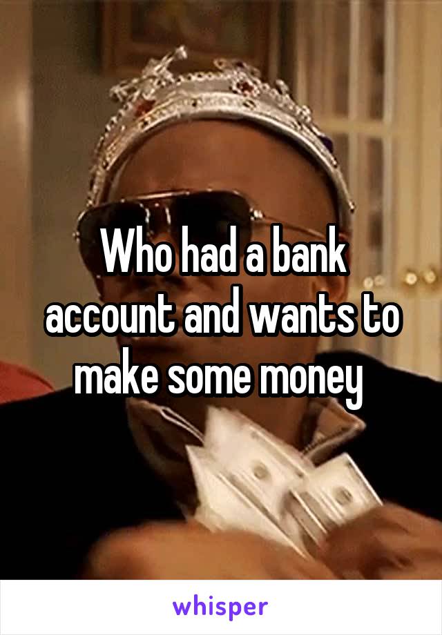 Who had a bank account and wants to make some money 