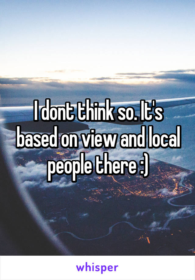 I dont think so. It's based on view and local people there :)
