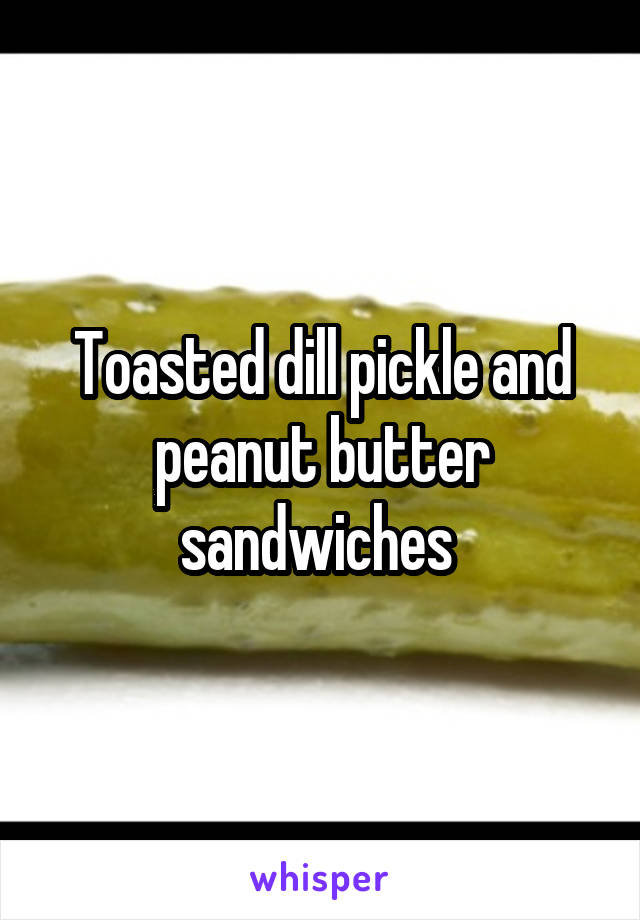 Toasted dill pickle and peanut butter sandwiches 