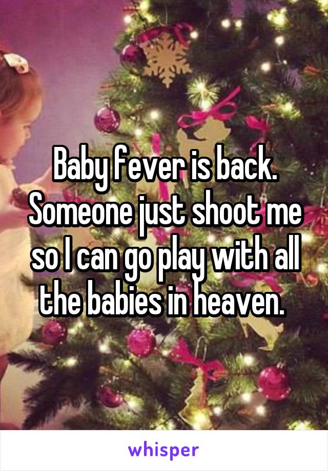 Baby fever is back. Someone just shoot me so I can go play with all the babies in heaven. 
