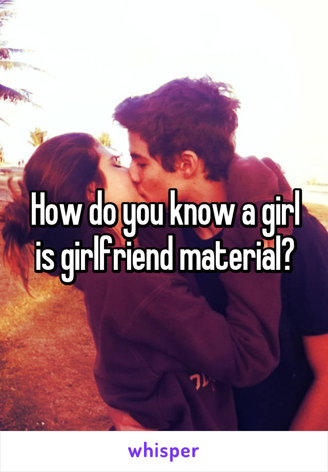 How do you know a girl is girlfriend material?