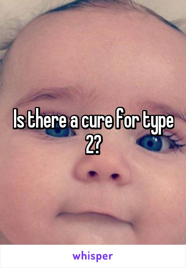 Is there a cure for type 2?
