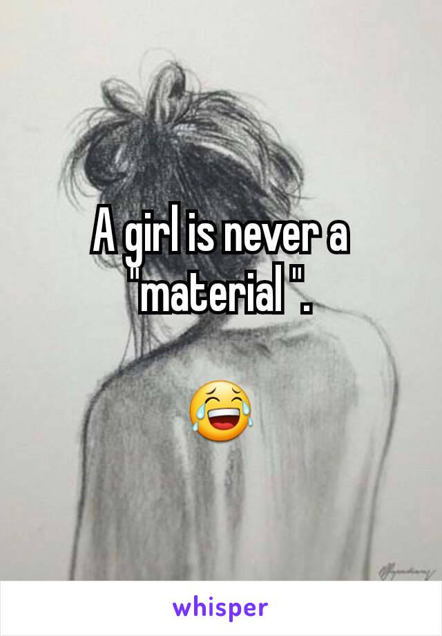 A girl is never a "material ".

😂