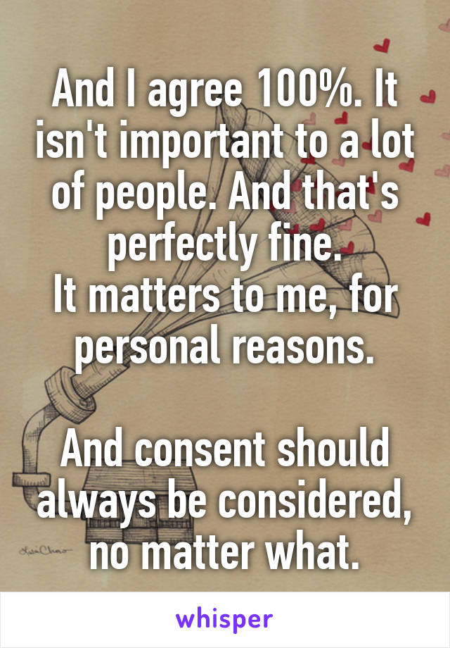 And I agree 100%. It isn't important to a lot of people. And that's perfectly fine.
It matters to me, for personal reasons.

And consent should always be considered, no matter what.
