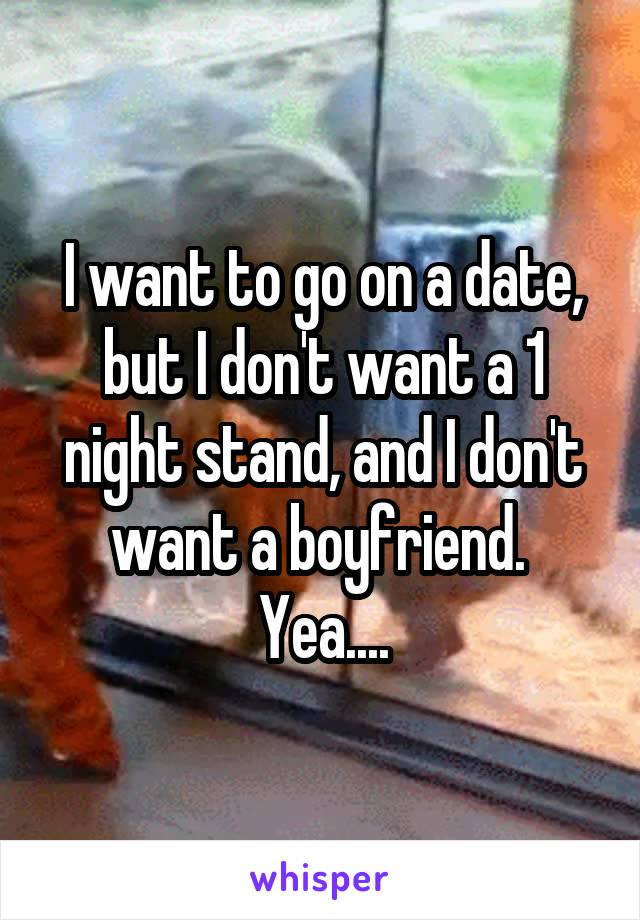I want to go on a date, but I don't want a 1 night stand, and I don't want a boyfriend. 
Yea....