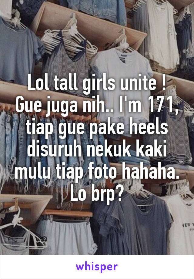 Lol tall girls unite ! Gue juga nih.. I'm 171, tiap gue pake heels disuruh nekuk kaki mulu tiap foto hahaha. Lo brp?