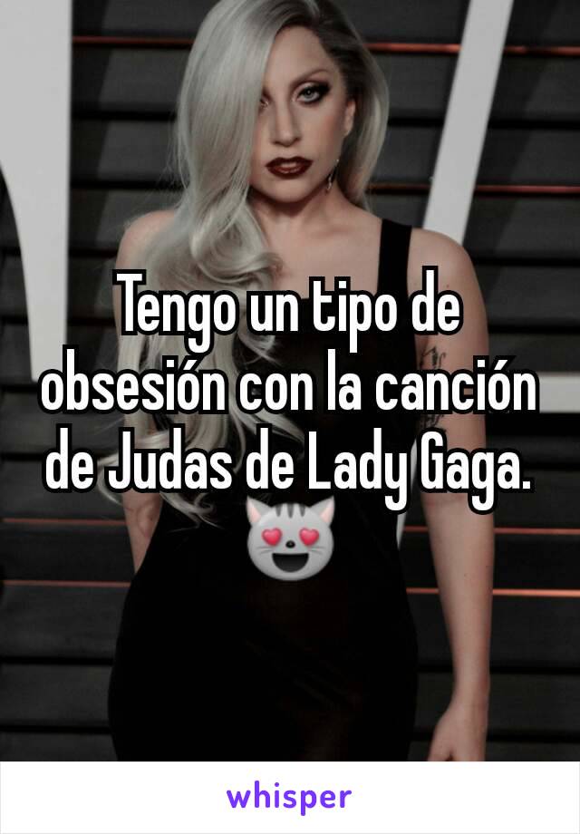 Tengo un tipo de obsesión con la canción de Judas de Lady Gaga. 😻