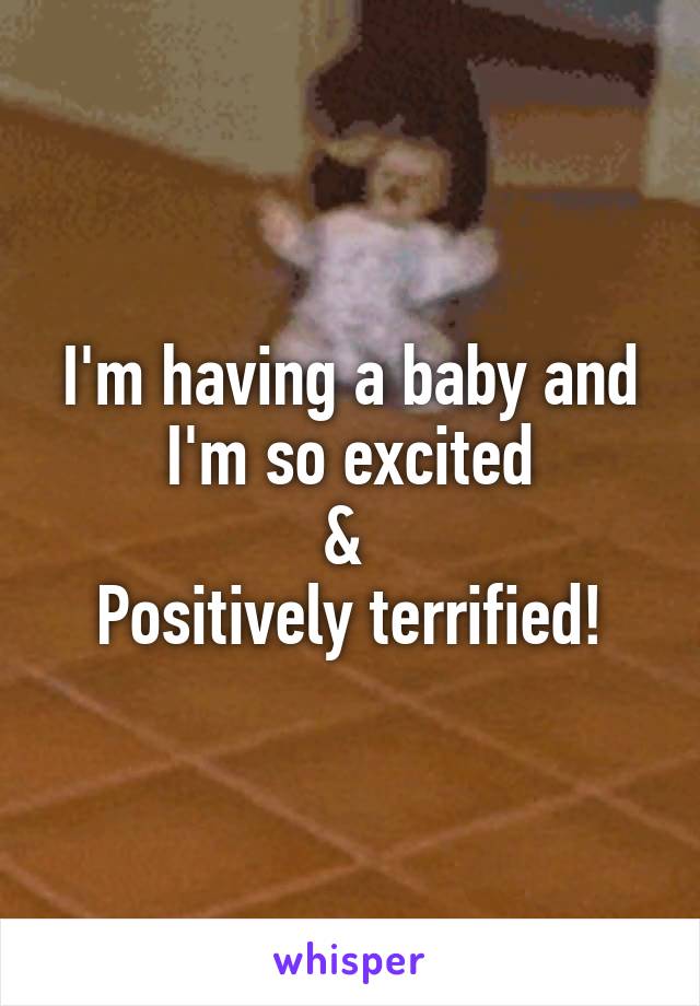 I'm having a baby and I'm so excited
& 
Positively terrified!