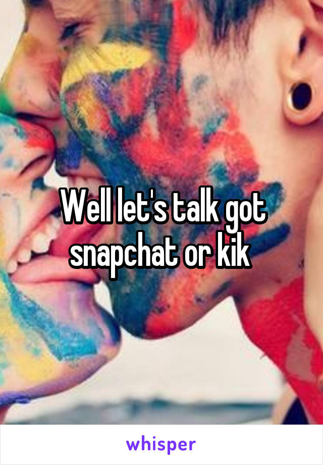 Well let's talk got snapchat or kik 