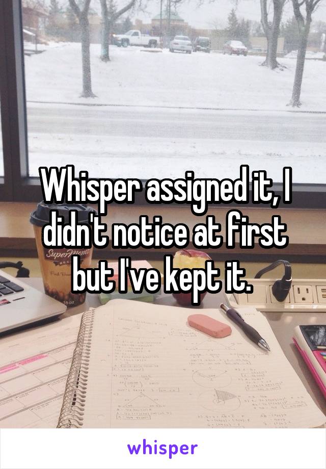 Whisper assigned it, I didn't notice at first but I've kept it. 