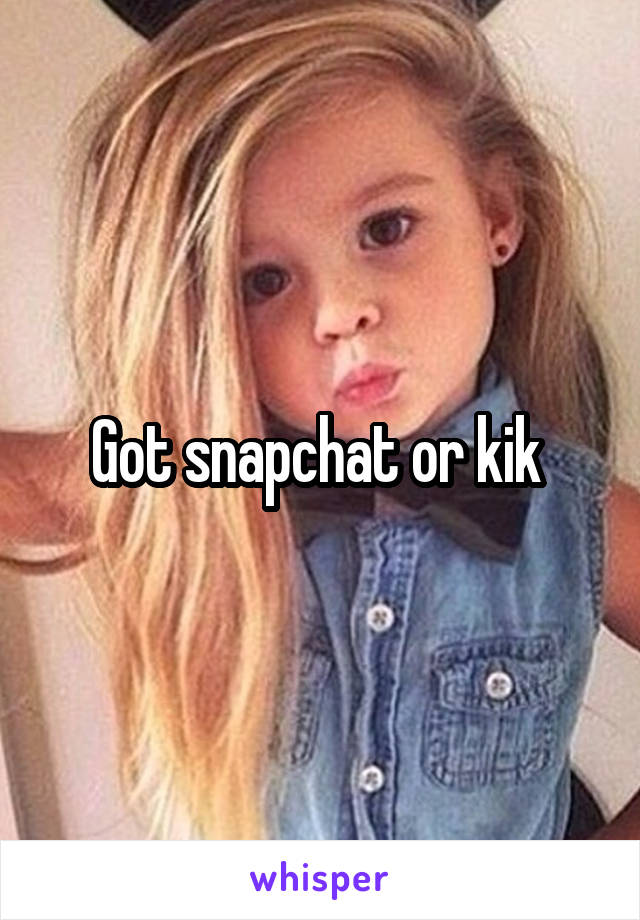 Got snapchat or kik 